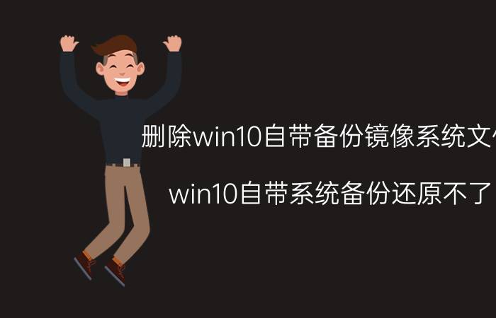 删除win10自带备份镜像系统文件 win10自带系统备份还原不了？